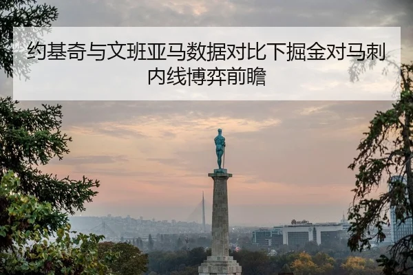 约基奇与文班亚马数据对比下掘金对马刺内线博弈前瞻